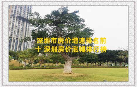 深圳市房价增速排名前十 深圳房价涨幅排行榜